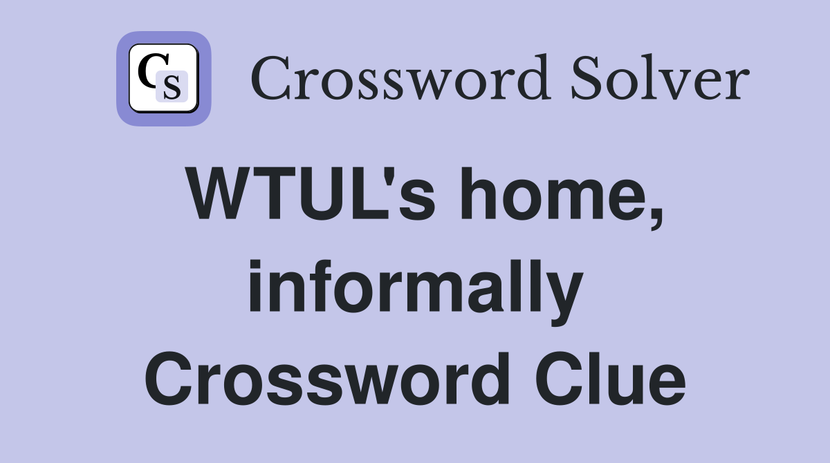 WTUL's home, informally Crossword Clue
