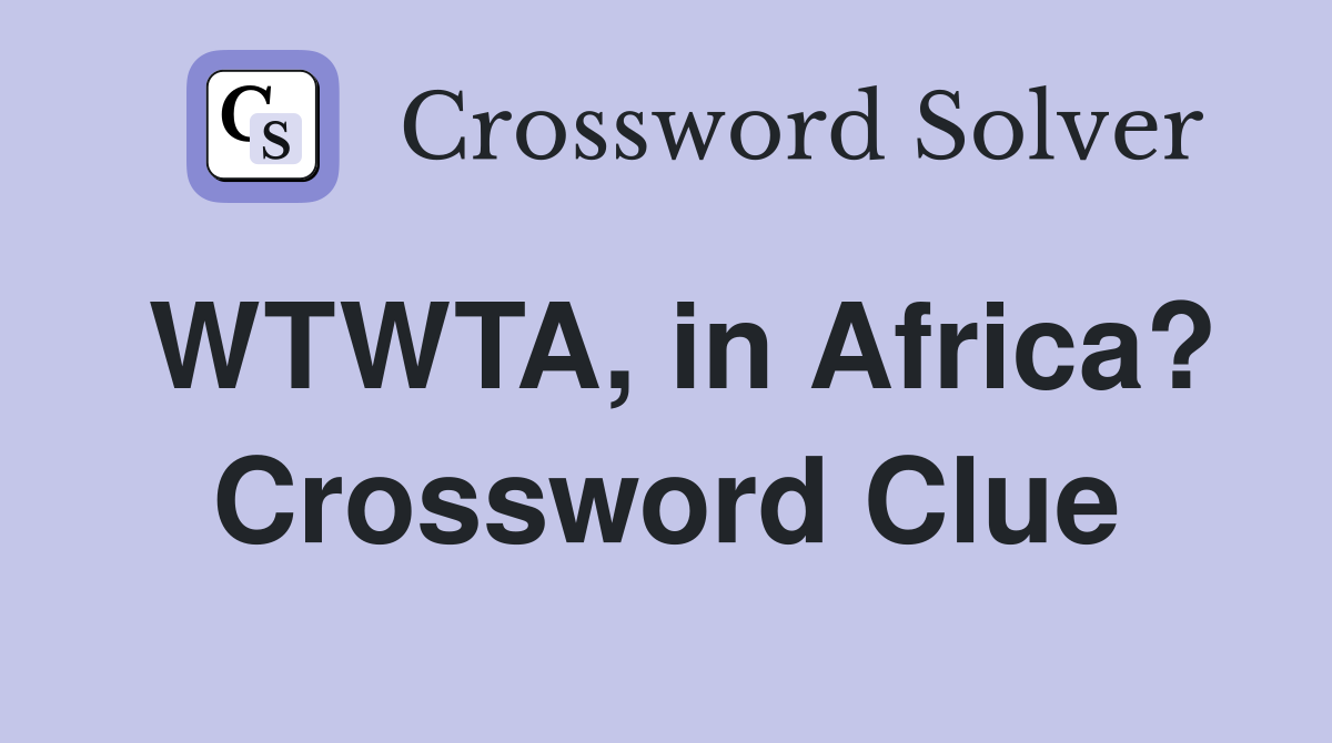 WTWTA, in Africa? Crossword Clue