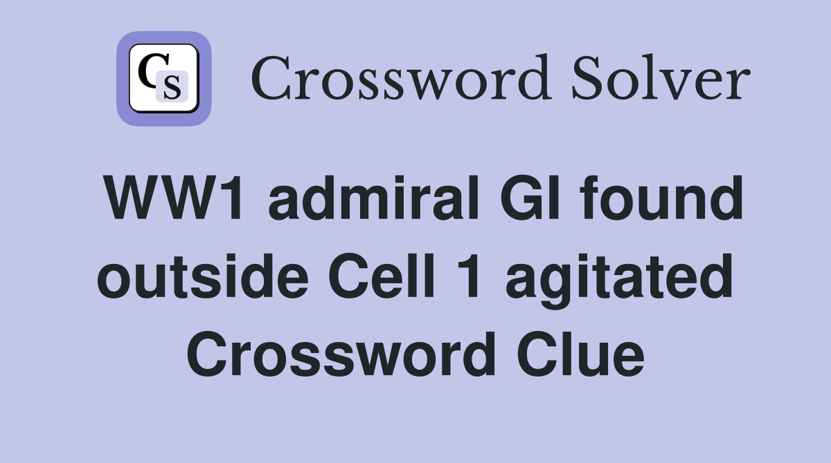 WW1 admiral GI found outside Cell 1 agitated Crossword Clue
