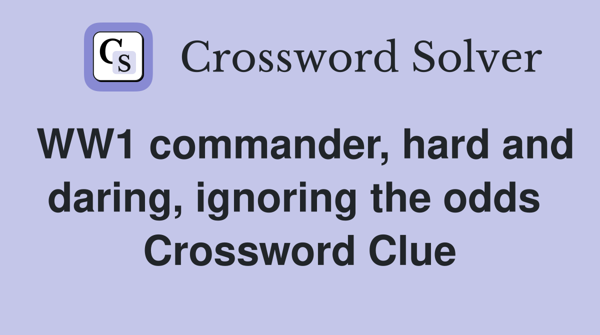 WW1 commander, hard and daring, ignoring the odds  Crossword Clue