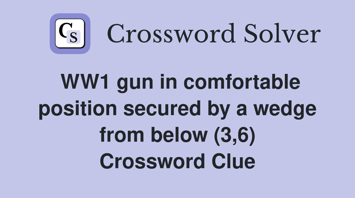 WW1 gun in comfortable position secured by a wedge from below (3,6) Crossword Clue