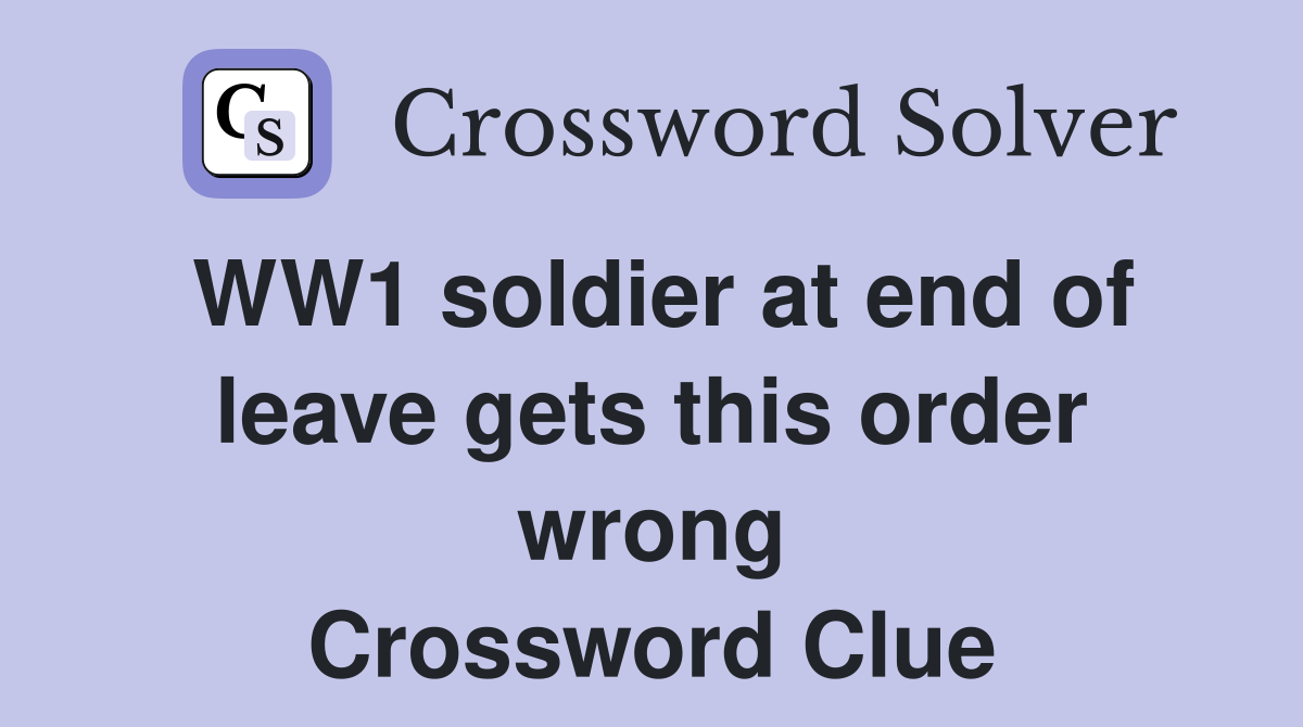 WW1 soldier at end of leave gets this order wrong Crossword Clue