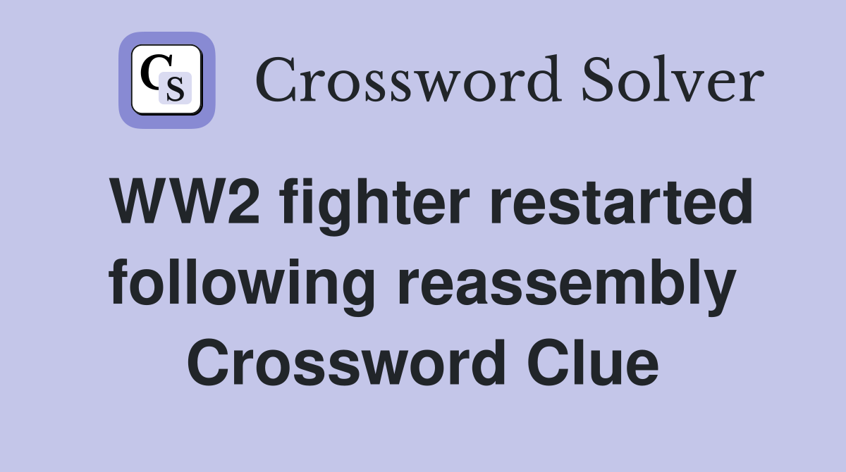 WW2 fighter restarted following reassembly Crossword Clue