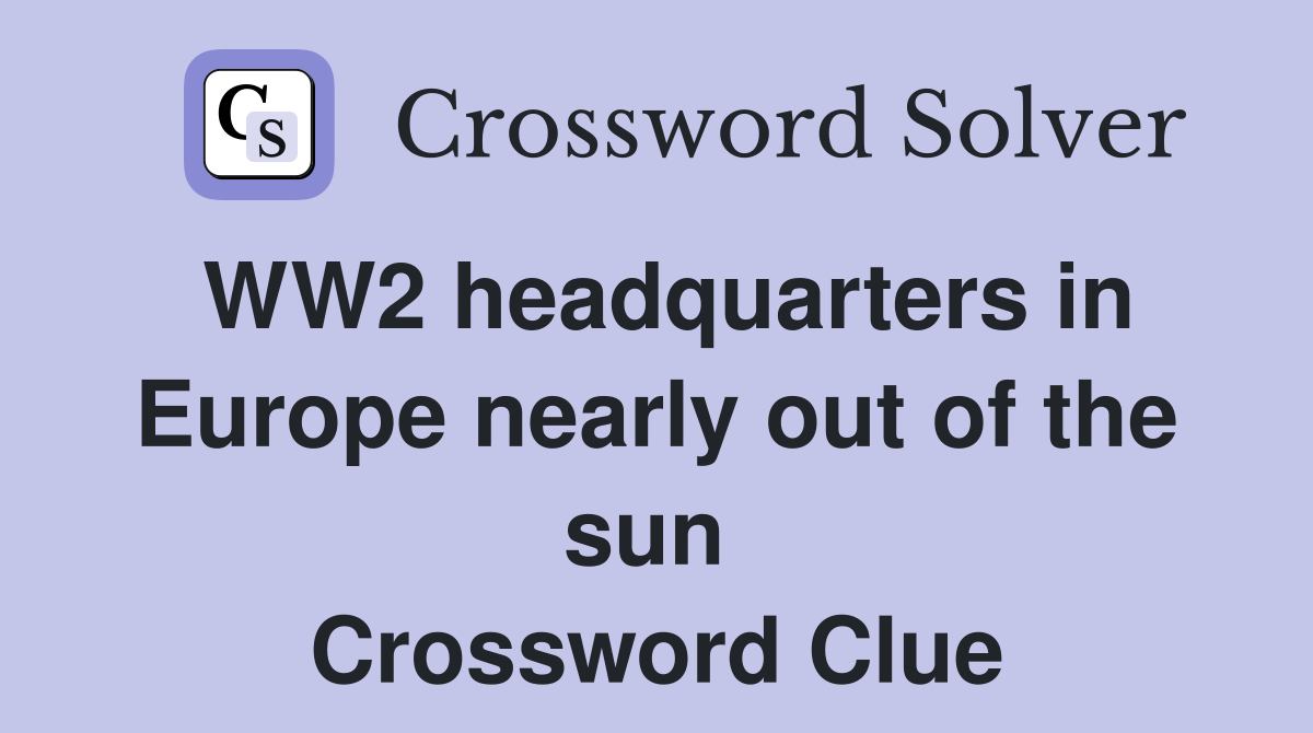 WW2 headquarters in Europe nearly out of the sun  Crossword Clue