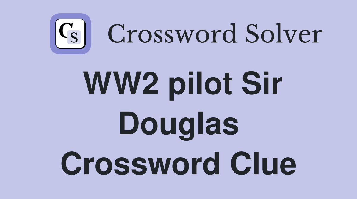 WW2 pilot Sir Douglas Crossword Clue