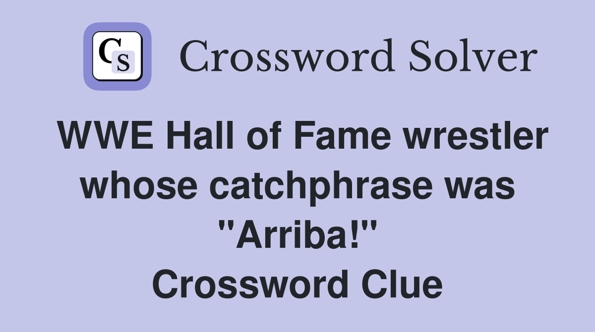 WWE Hall of Fame wrestler whose catchphrase was "Arriba!" Crossword Clue