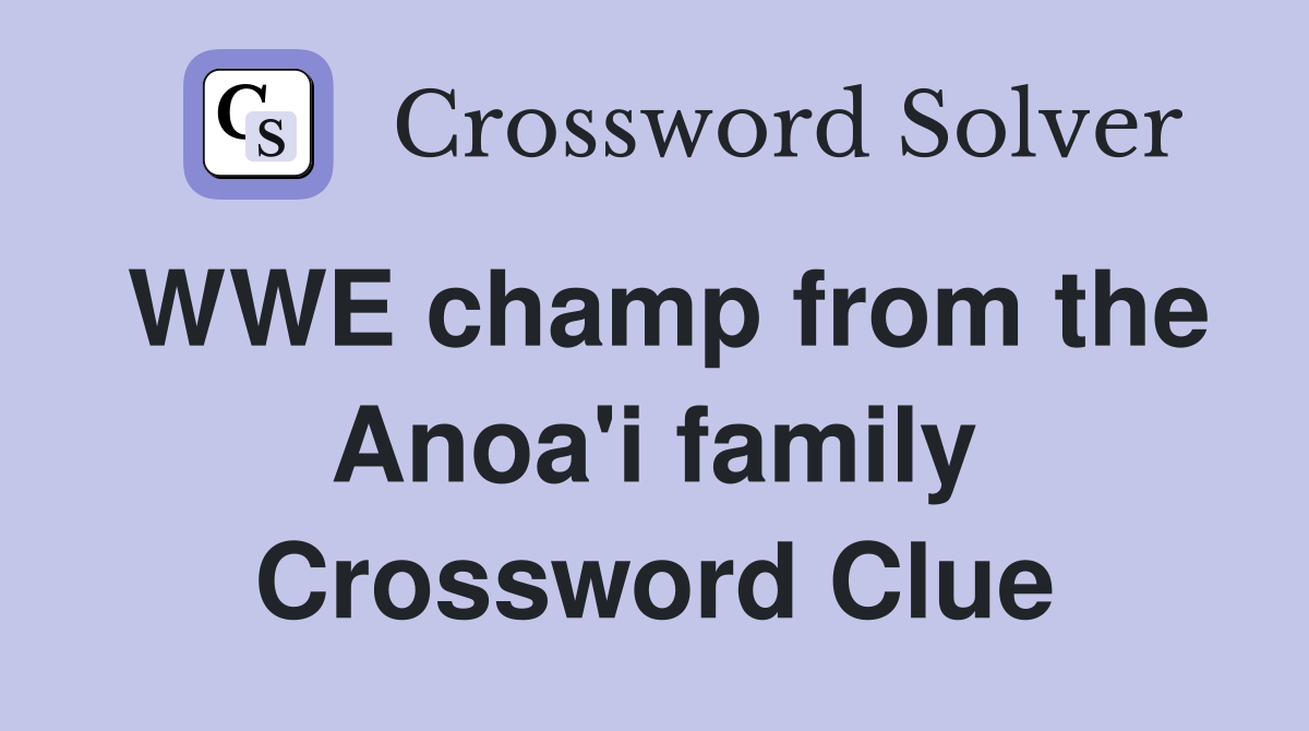 WWE champ from the Anoa'i family Crossword Clue