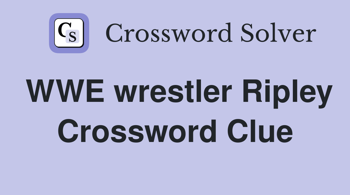 WWE wrestler Ripley Crossword Clue