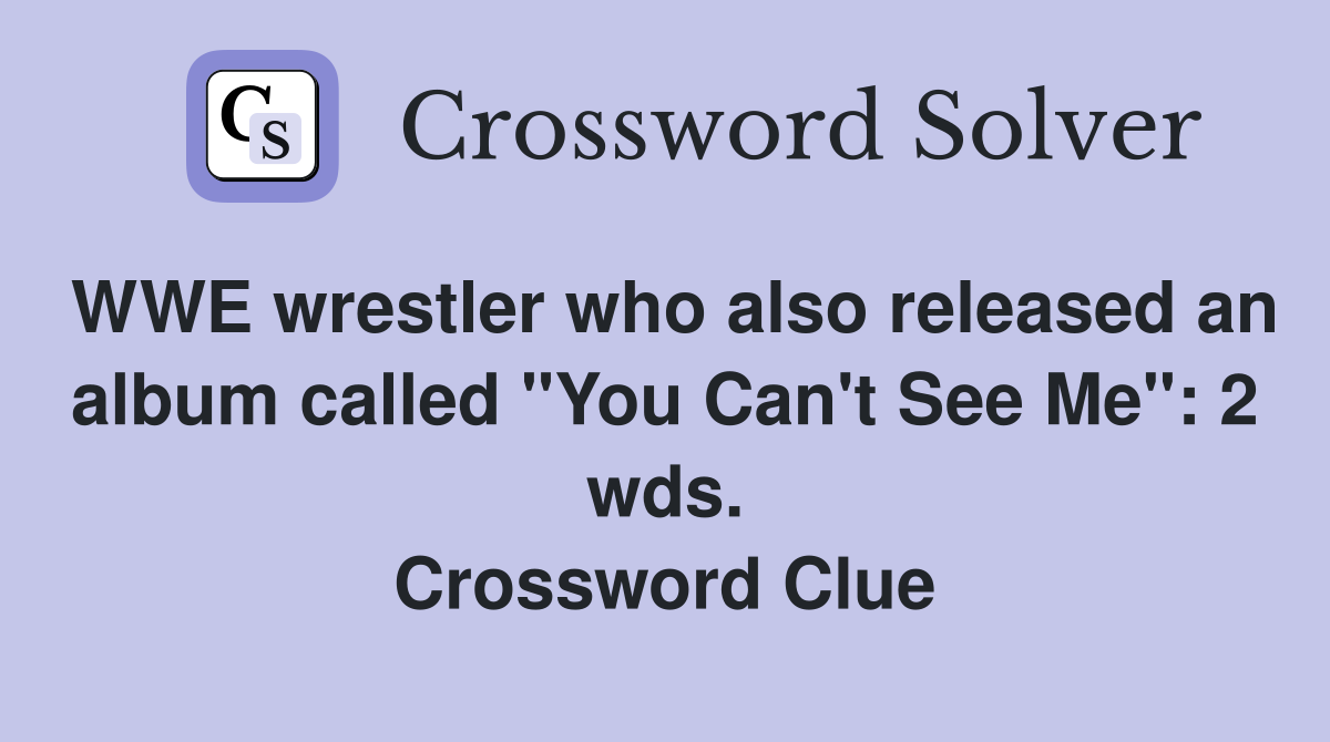 WWE wrestler who also released an album called "You Can't See Me": 2 wds. Crossword Clue