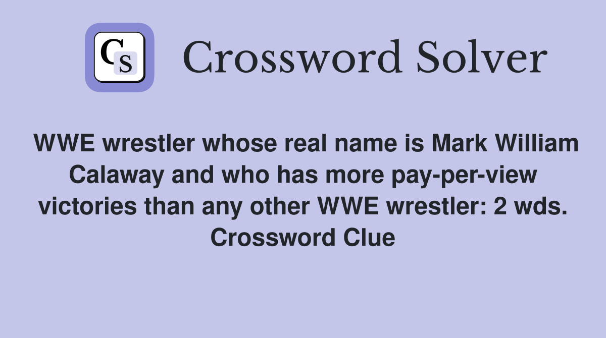 WWE wrestler whose real name is Mark William Calaway and who has more pay-per-view victories than any other WWE wrestler: 2 wds. Crossword Clue