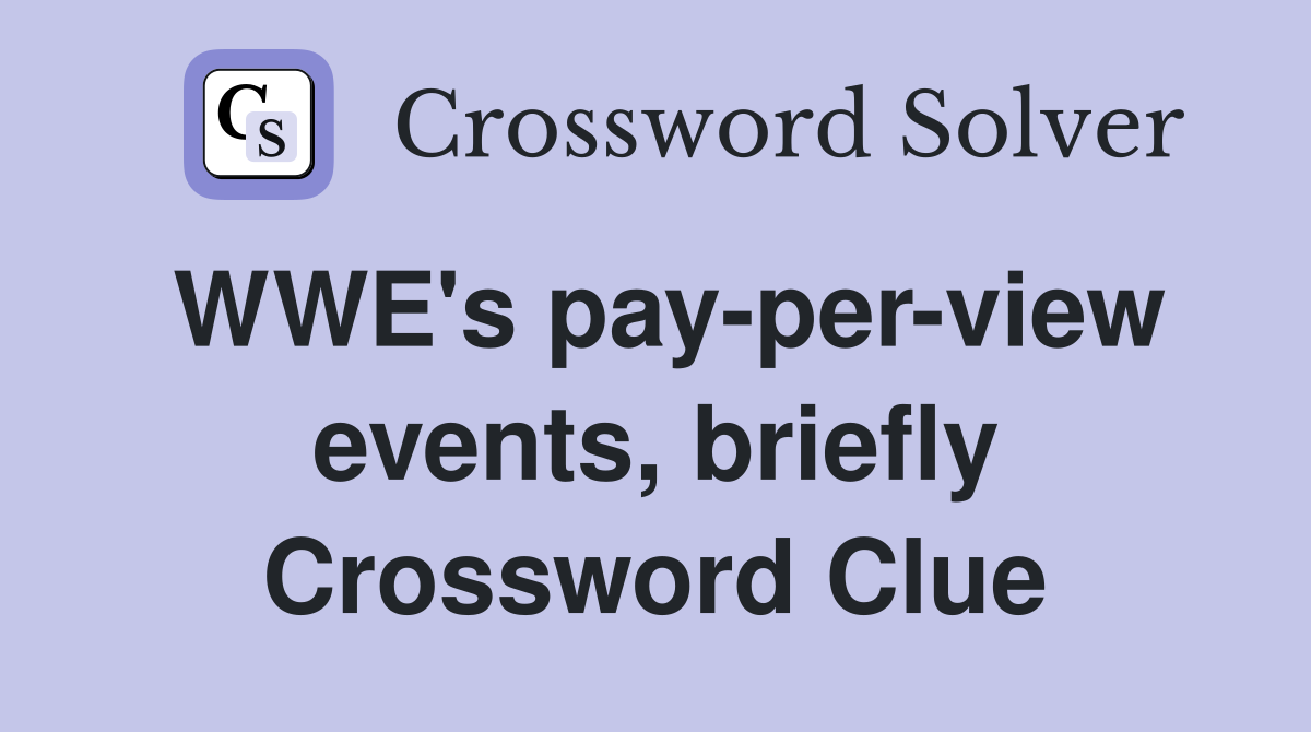 WWE's pay-per-view events, briefly Crossword Clue