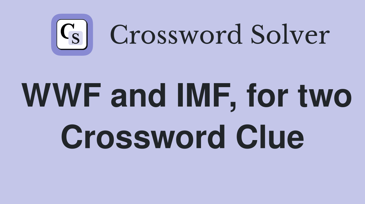 WWF and IMF, for two Crossword Clue