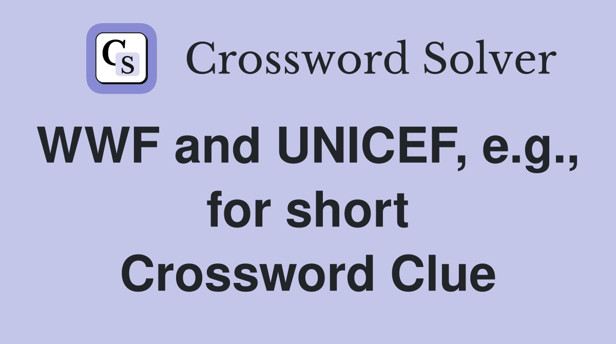 WWF and UNICEF, e.g.,  for short Crossword Clue