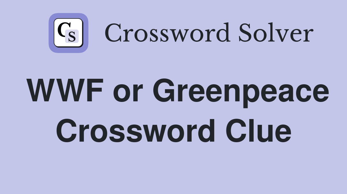 WWF or Greenpeace Crossword Clue
