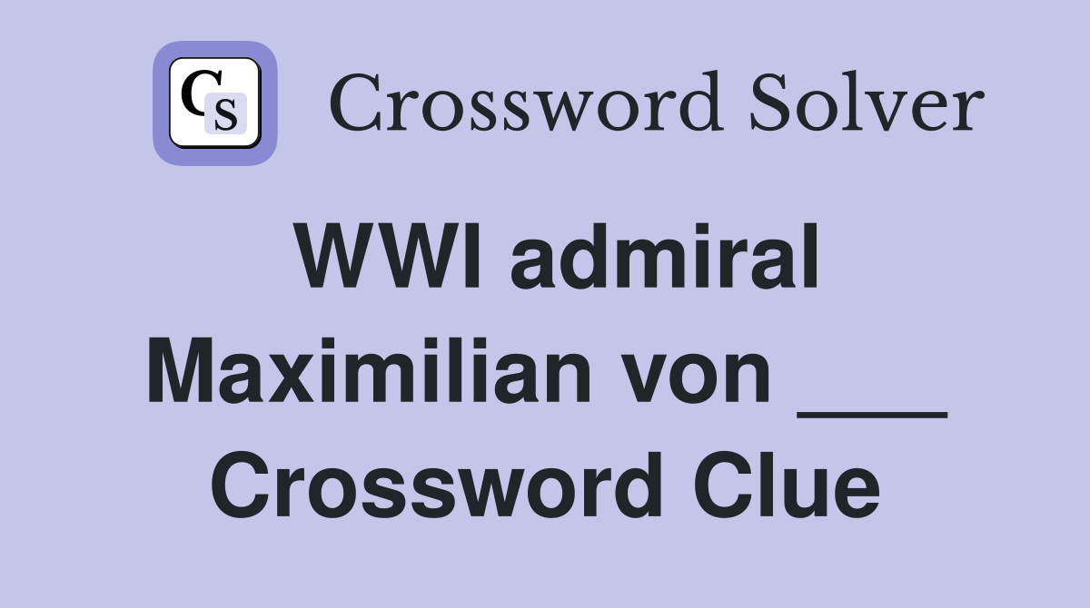 WWI admiral Maximilian von ___ Crossword Clue