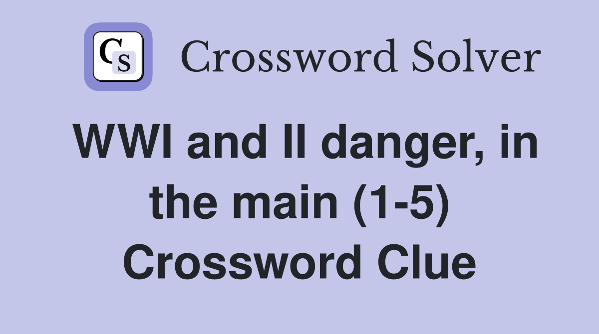 WWI and II danger, in the main (1-5) Crossword Clue