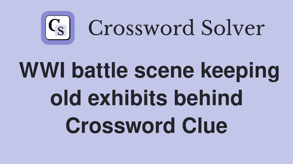 WWI battle scene keeping old exhibits behind Crossword Clue