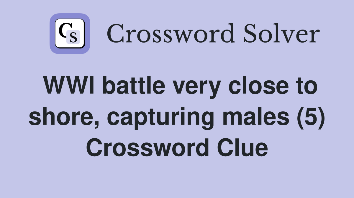 WWI battle very close to shore, capturing males (5) Crossword Clue