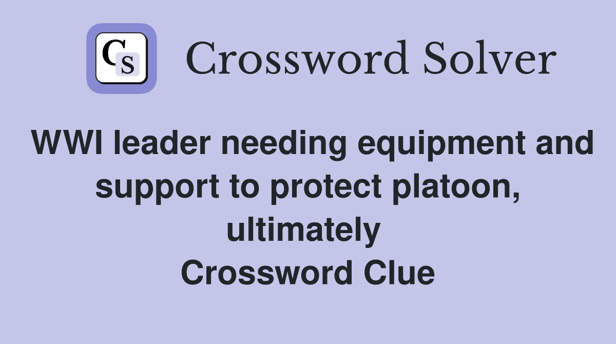 WWI leader needing equipment and support to protect platoon, ultimately  Crossword Clue