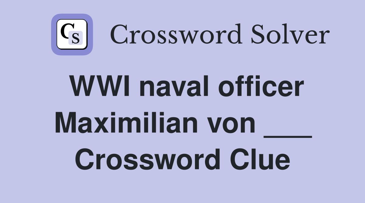 WWI naval officer Maximilian von ___ Crossword Clue