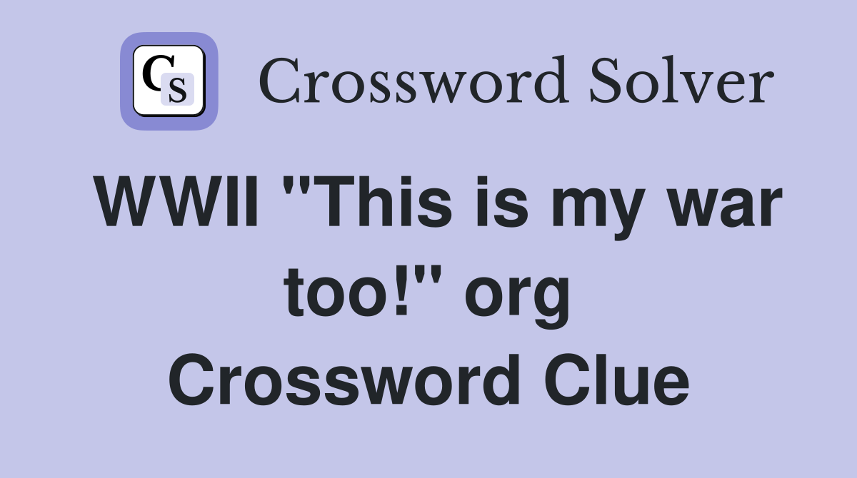WWII ''This is my war too!'' org Crossword Clue