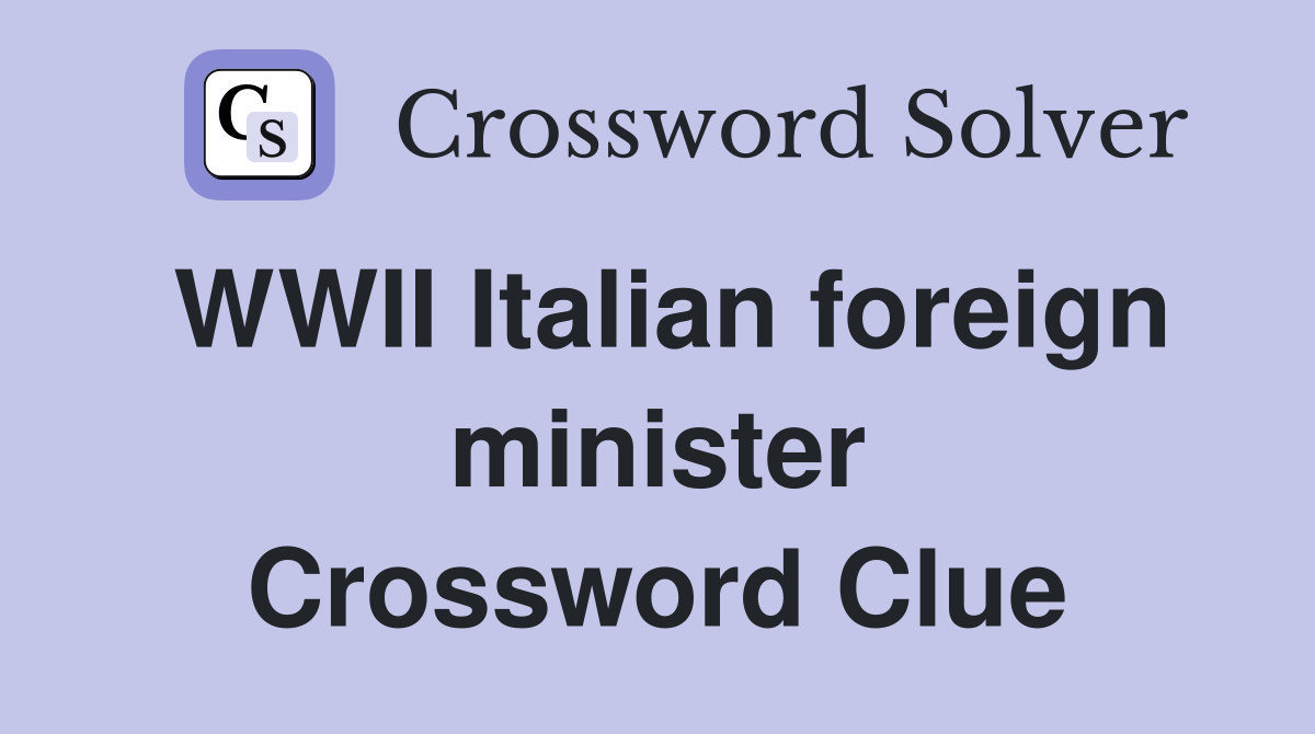 WWII Italian foreign minister Crossword Clue