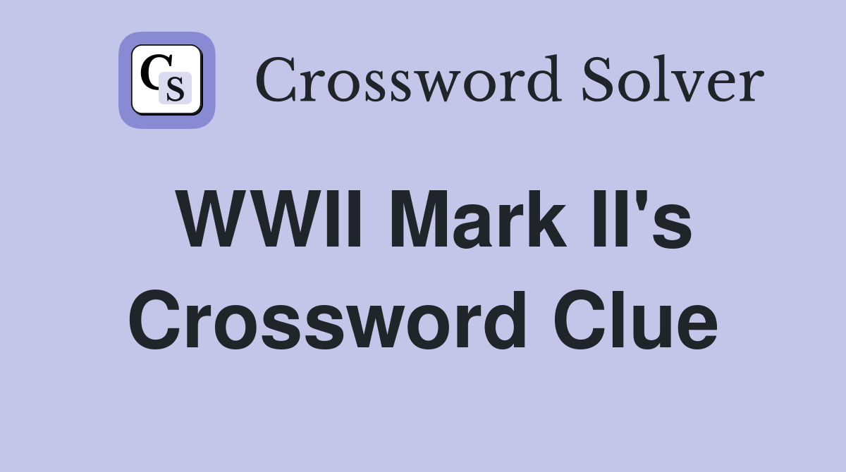 WWII Mark II's Crossword Clue