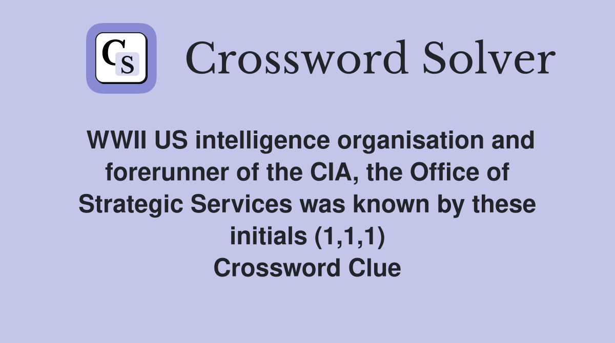 WWII US intelligence organisation and forerunner of the CIA, the Office of Strategic Services was known by these initials (1,1,1) Crossword Clue