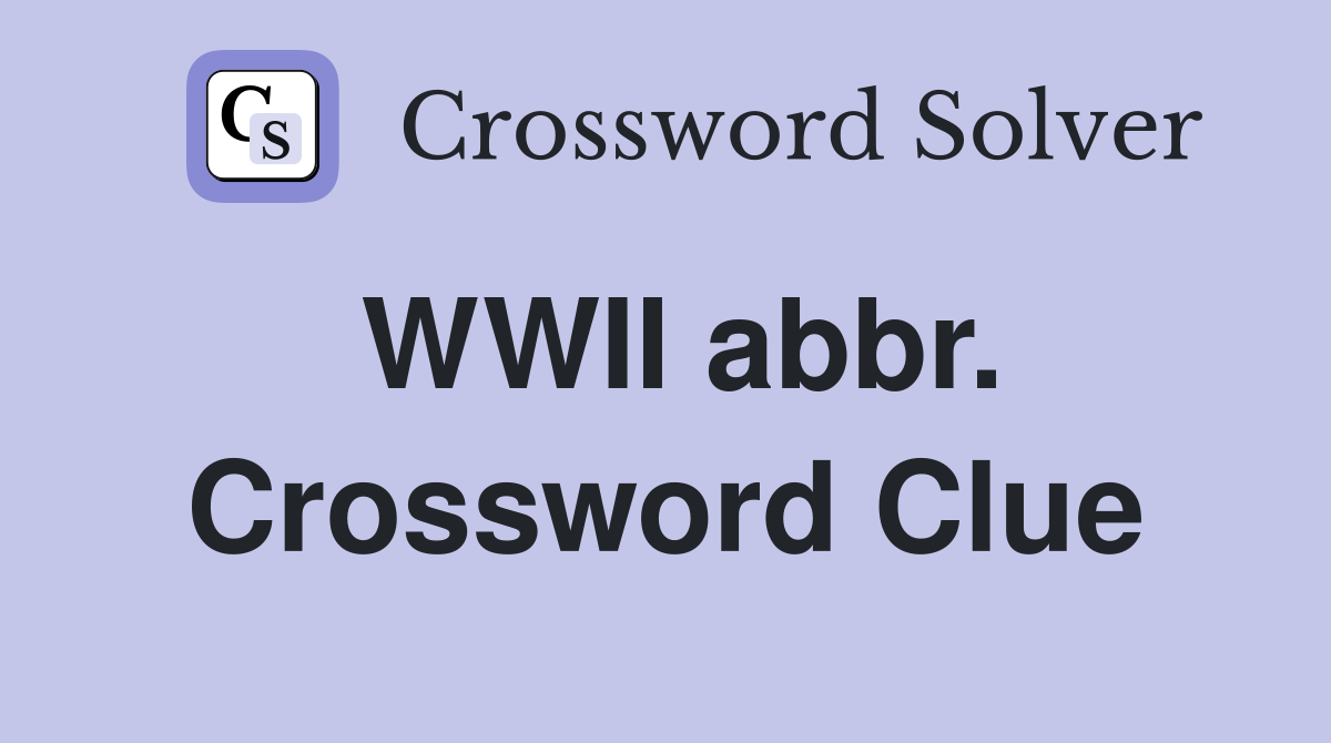 WWII abbr. Crossword Clue