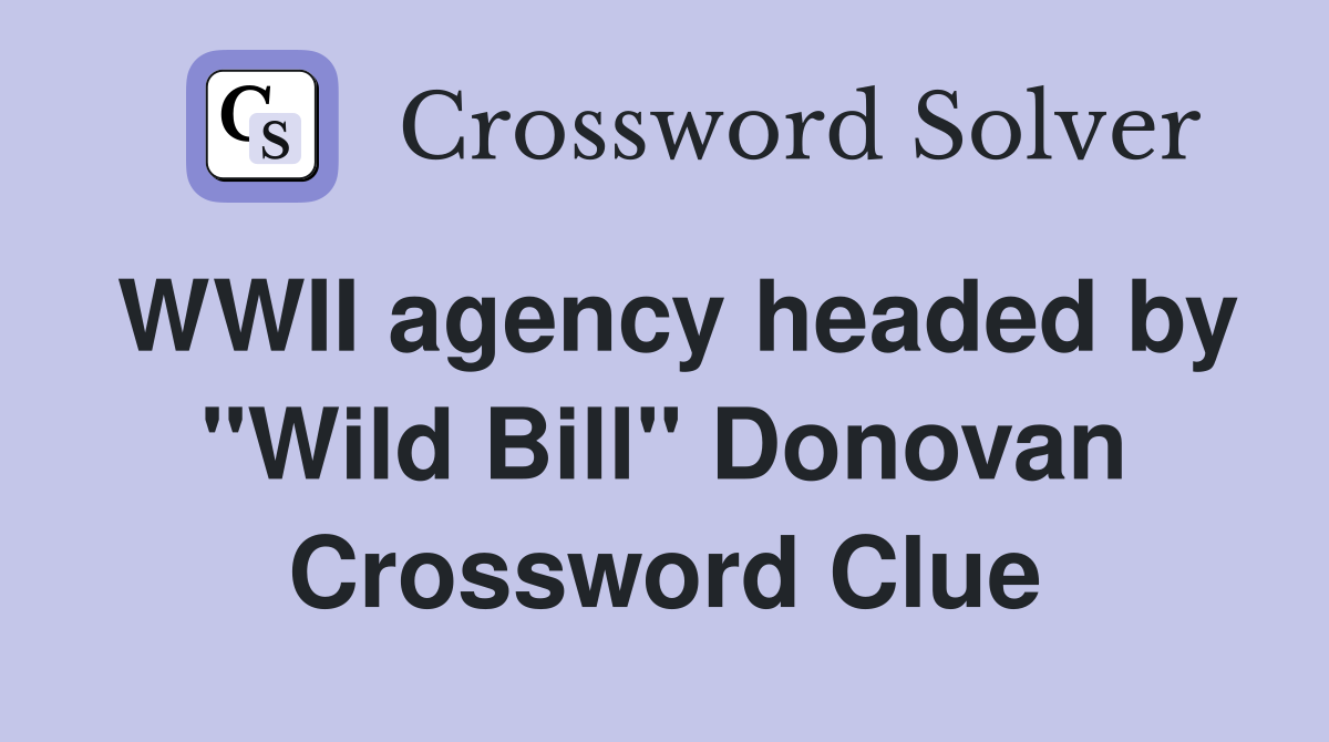 WWII agency headed by "Wild Bill" Donovan Crossword Clue