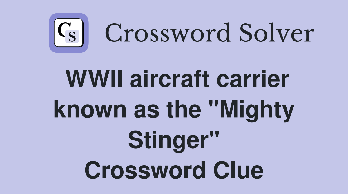 WWII aircraft carrier known as the "Mighty Stinger" Crossword Clue