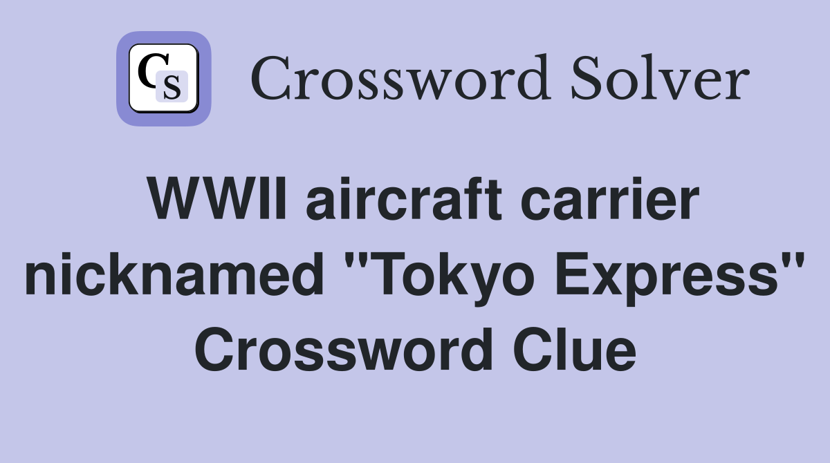 WWII aircraft carrier nicknamed "Tokyo Express" Crossword Clue