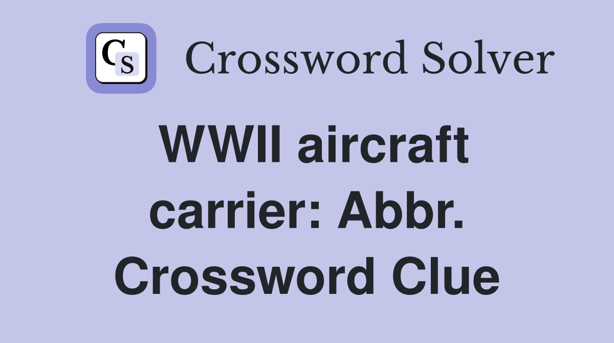 WWII aircraft carrier: Abbr. Crossword Clue