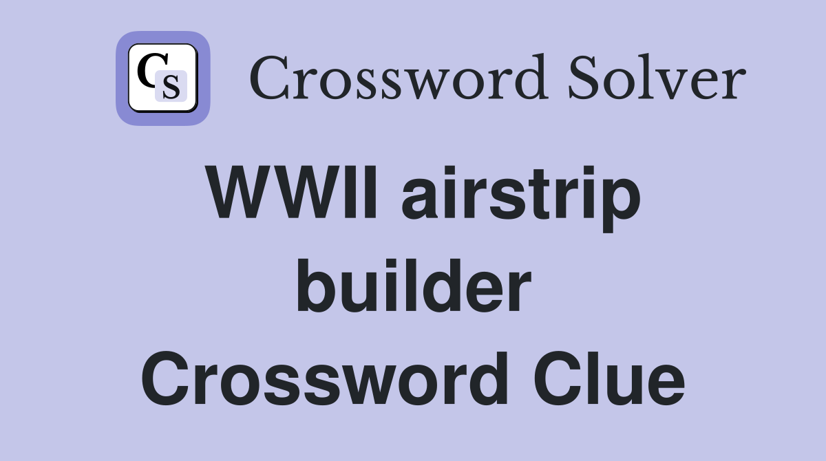 WWII airstrip builder Crossword Clue