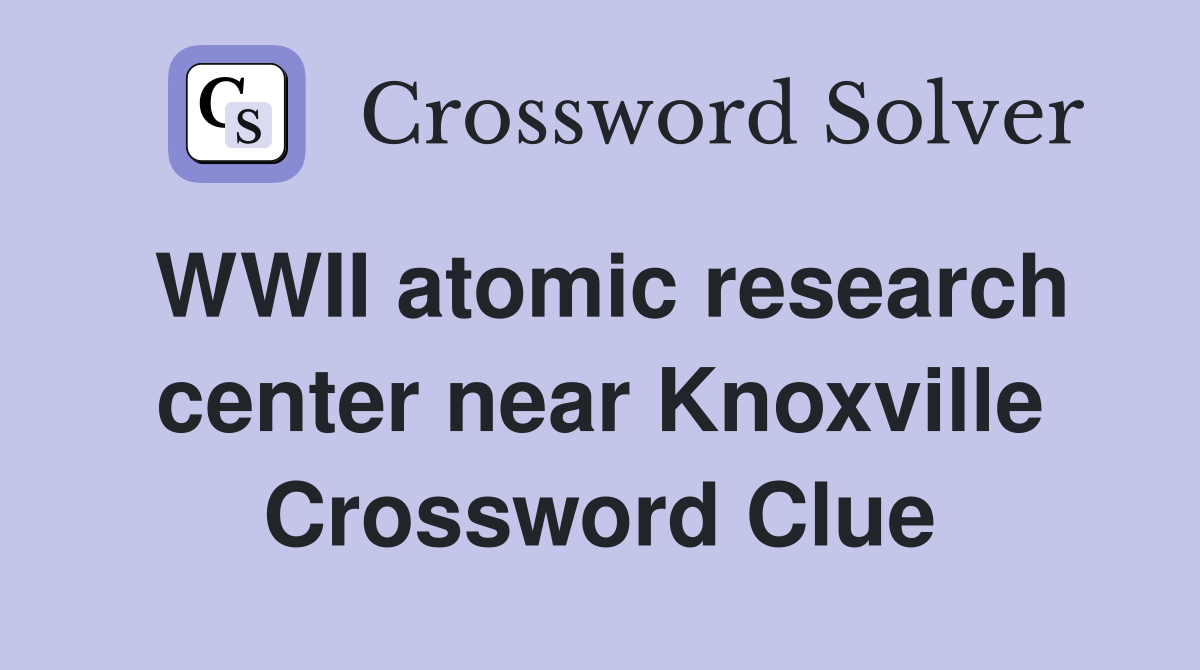 WWII atomic research center near Knoxville Crossword Clue