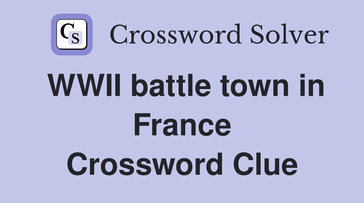 WWII battle town in France Crossword Clue