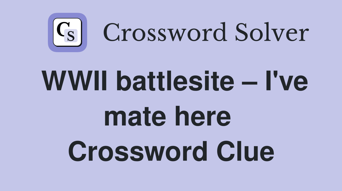 WWII battlesite – I've mate here  Crossword Clue