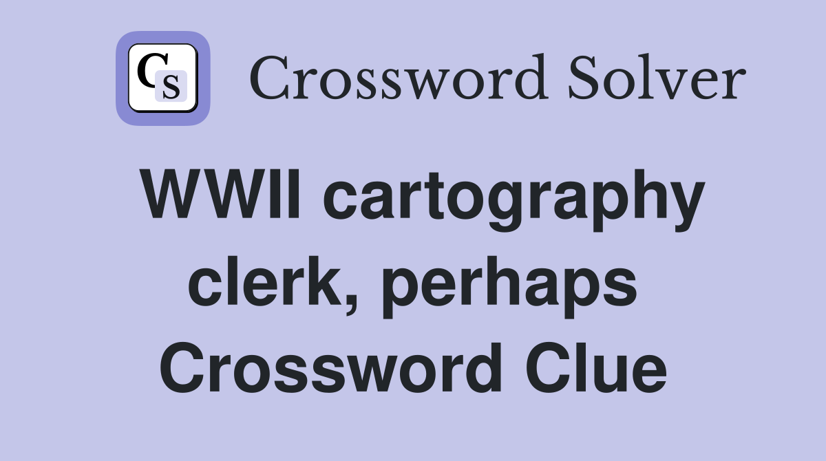 WWII cartography clerk, perhaps Crossword Clue