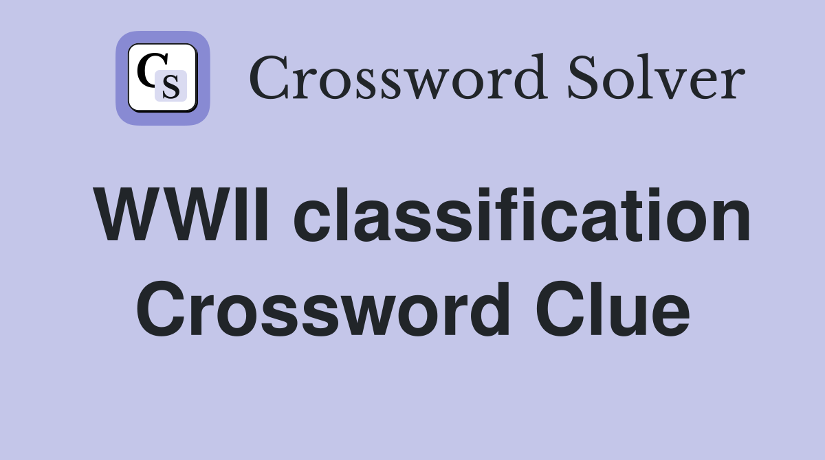 WWII classification Crossword Clue