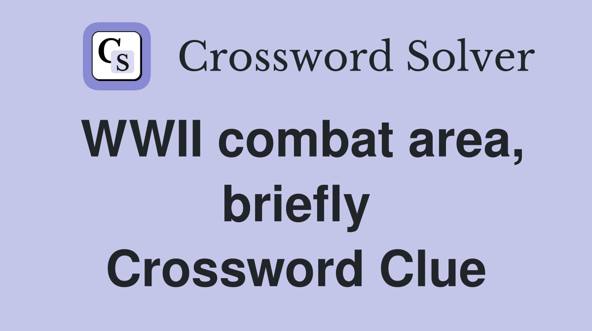 WWII combat area, briefly Crossword Clue
