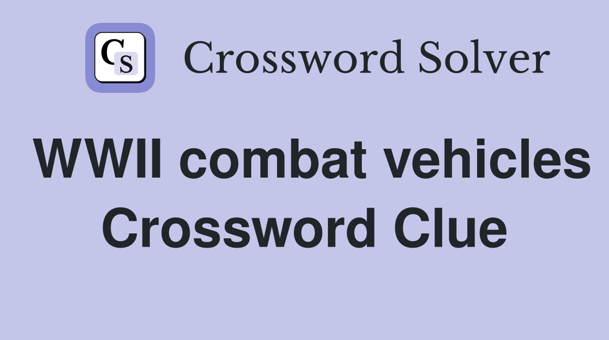 WWII combat vehicles Crossword Clue
