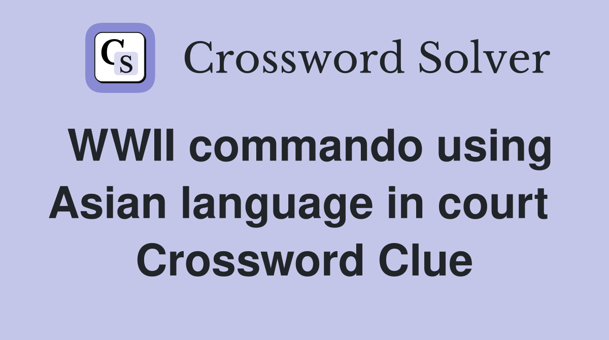 WWII commando using Asian language in court  Crossword Clue