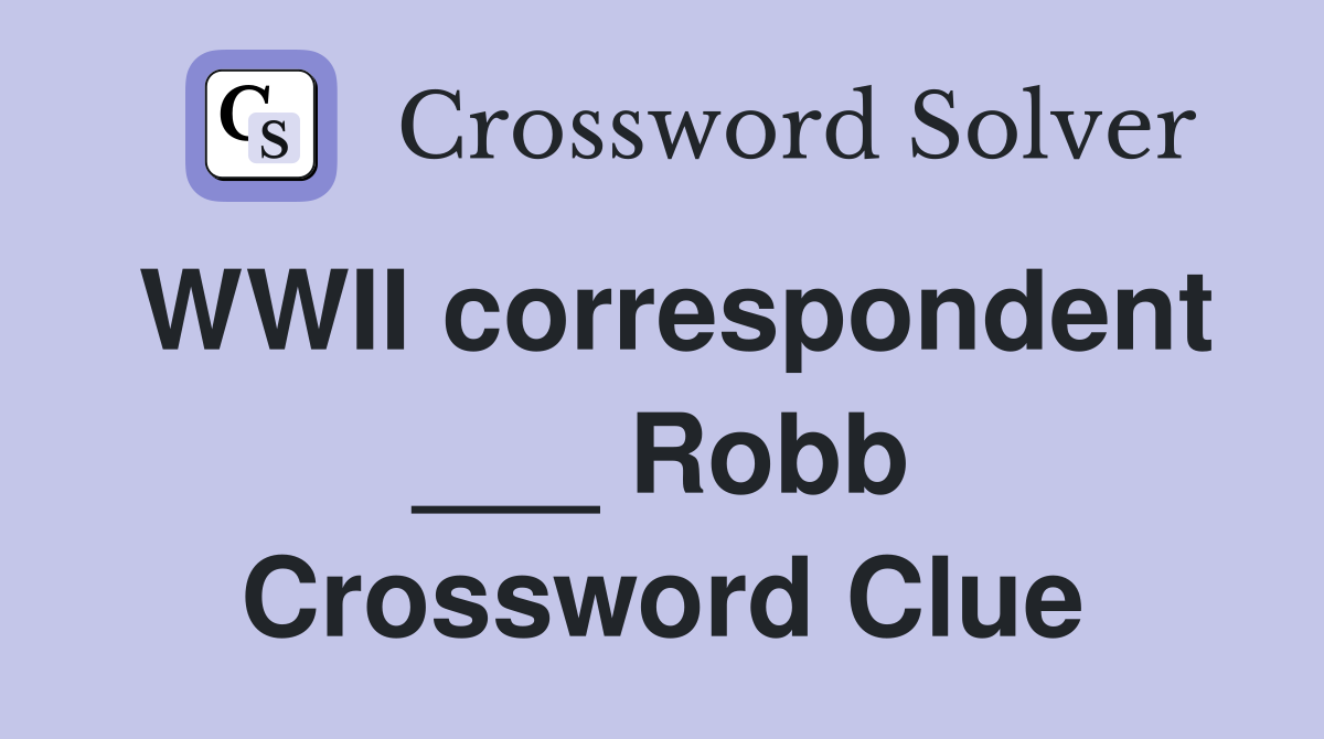 WWII correspondent ___ Robb Crossword Clue