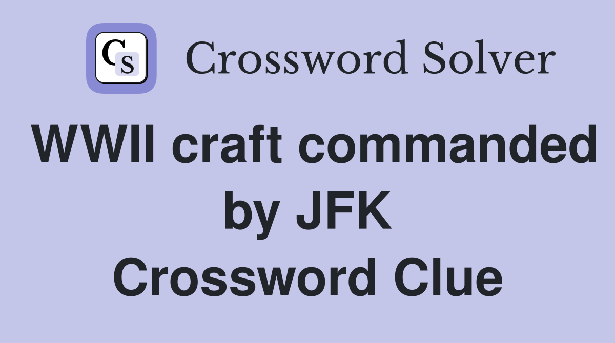 WWII craft commanded by JFK Crossword Clue