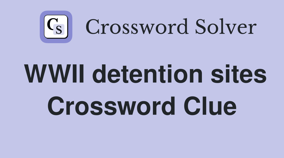 WWII detention sites Crossword Clue