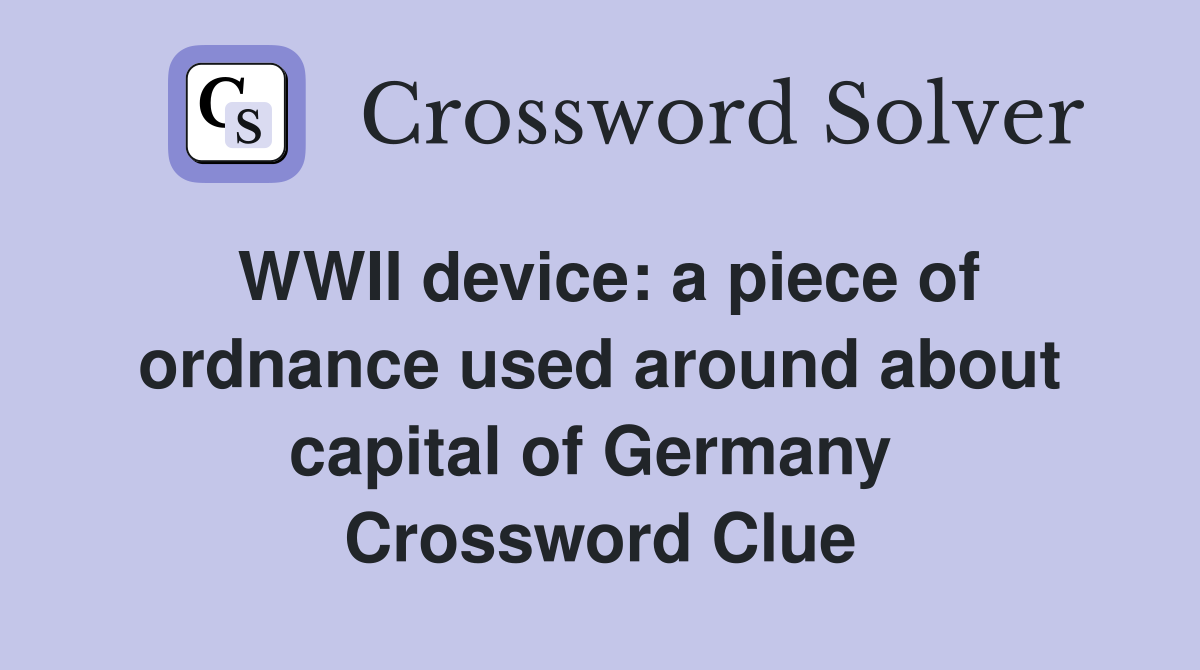 WWII device: a piece of ordnance used around about capital of Germany  Crossword Clue