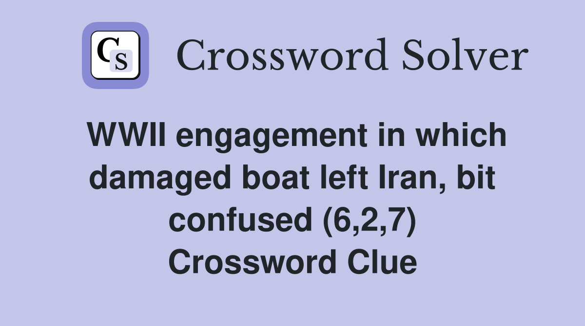 WWII engagement in which damaged boat left Iran, bit confused (6,2,7) Crossword Clue