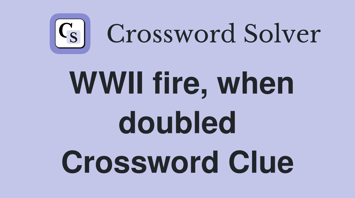 WWII fire, when doubled Crossword Clue