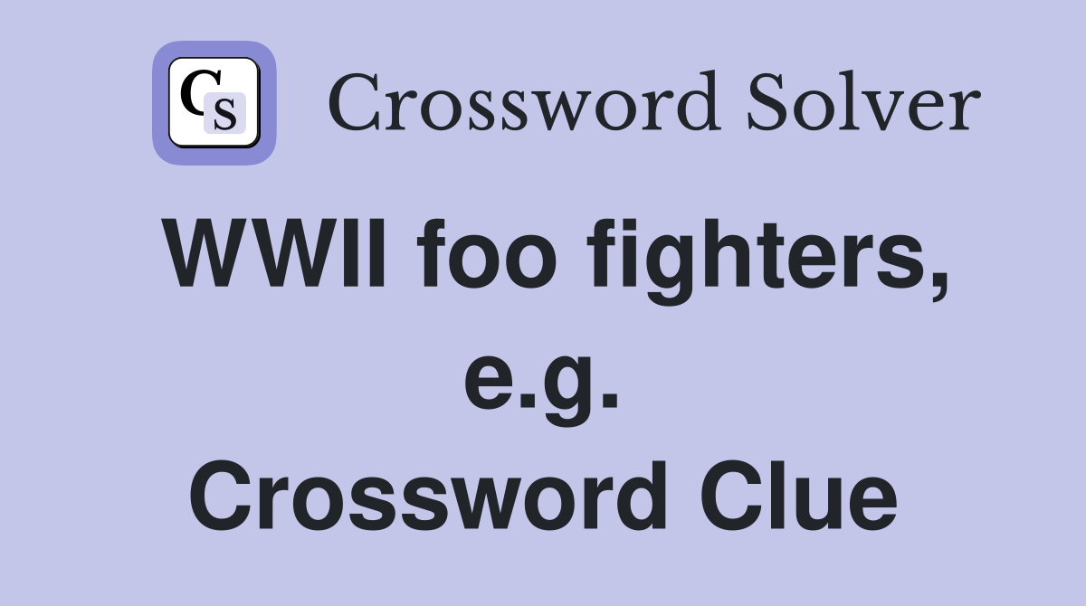 WWII foo fighters, e.g. Crossword Clue
