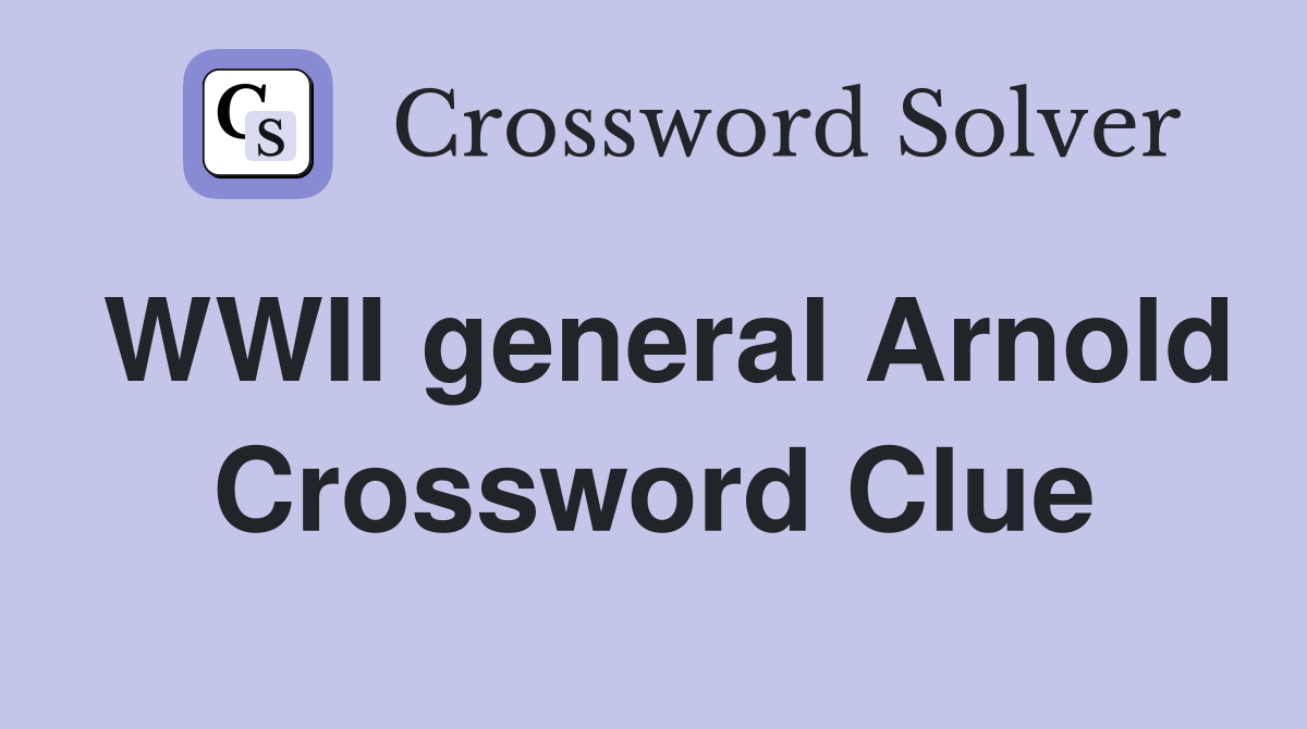WWII general Arnold Crossword Clue